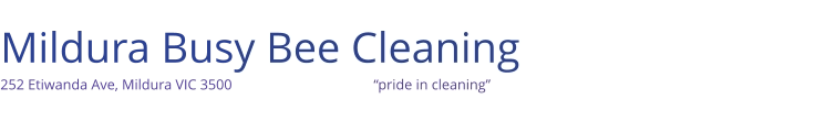 Mildura Busy Bee Cleaning 252 Etiwanda Ave, Mildura VIC 3500                                       “pride in cleaning”